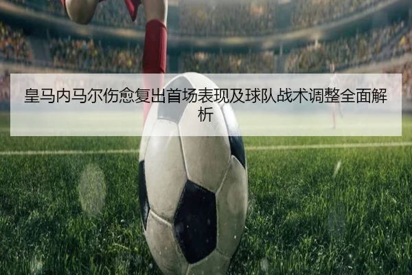 皇马内马尔伤愈复出首场表现及球队战术调整全面解析