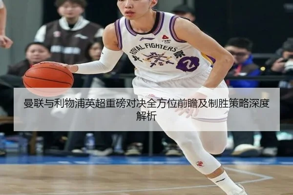 曼联与利物浦英超重磅对决全方位前瞻及制胜策略深度解析