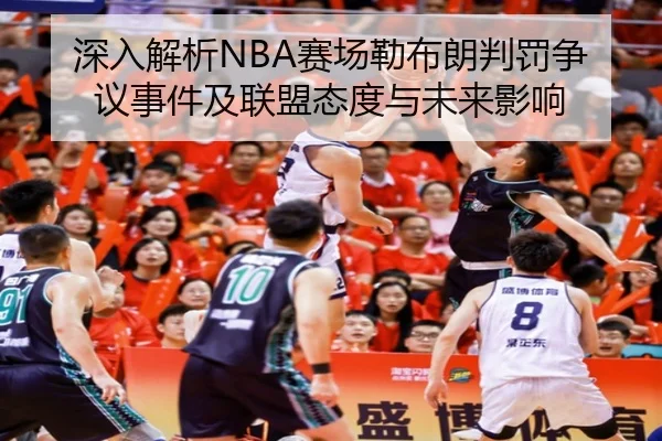 深入解析NBA赛场勒布朗判罚争议事件及联盟态度与未来影响（XINGCAI SPORTS）